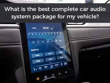 What is the best complete car audio system package for my vehicle